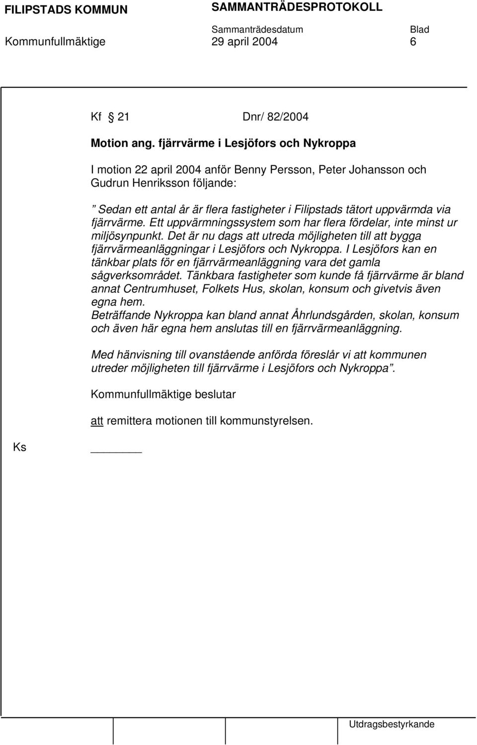 via fjärrvärme. Ett uppvärmningssystem som har flera fördelar, inte minst ur miljösynpunkt. Det är nu dags att utreda möjligheten till att bygga fjärrvärmeanläggningar i Lesjöfors och Nykroppa.