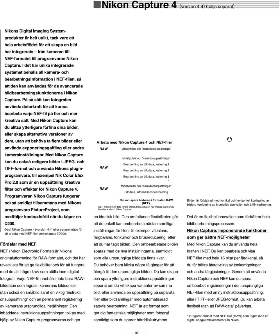 Capture. I det här unika integrerade systemet behålls all kamera- och bearbetningsinformation i NEF-filen, så att den kan användas för de avancerade bildbearbetningsfunktionerna i Nikon Capture.