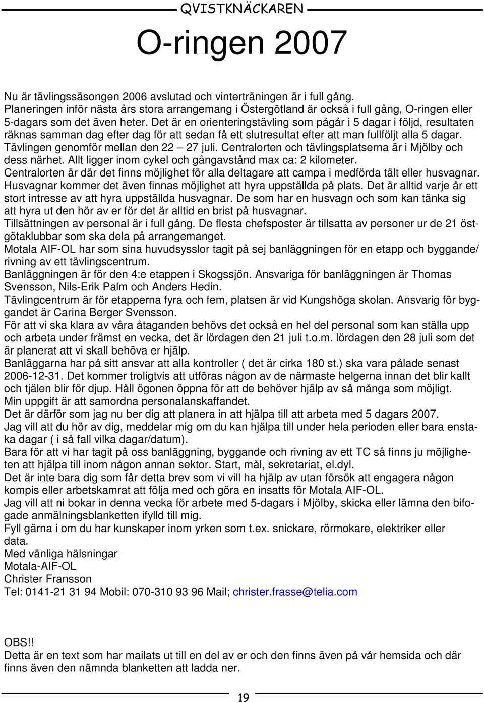 Det är en orienteringstävling som pågår i 5 dagar i följd, resultaten räknas samman dag efter dag för att sedan få ett slutresultat efter att man fullföljt alla 5 dagar.