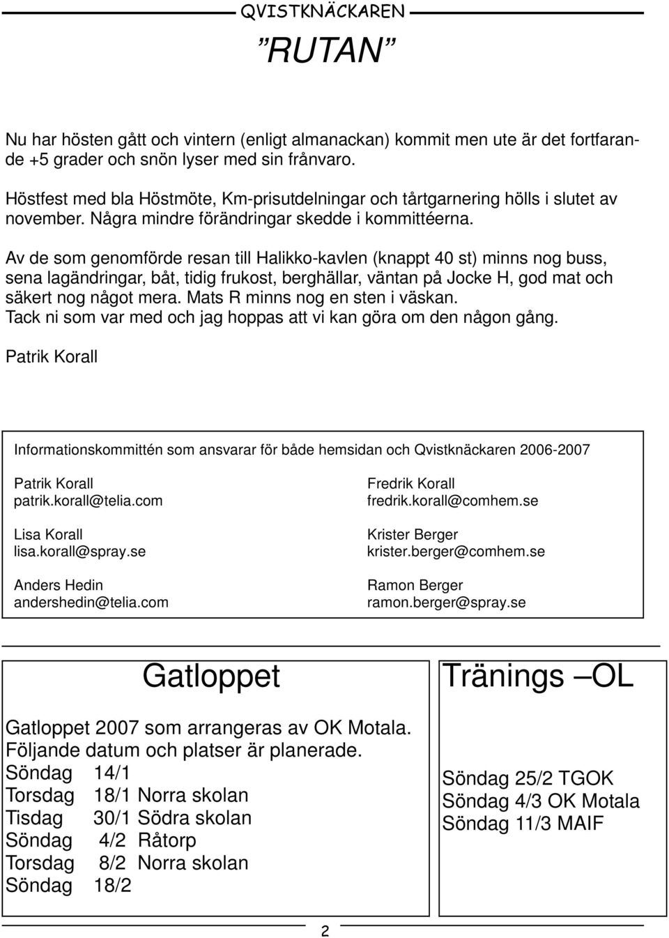 Av de som genomförde resan till Halikko-kavlen (knappt 40 st) minns nog buss, sena lagändringar, båt, tidig frukost, berghällar, väntan på Jocke H, god mat och säkert nog något mera.