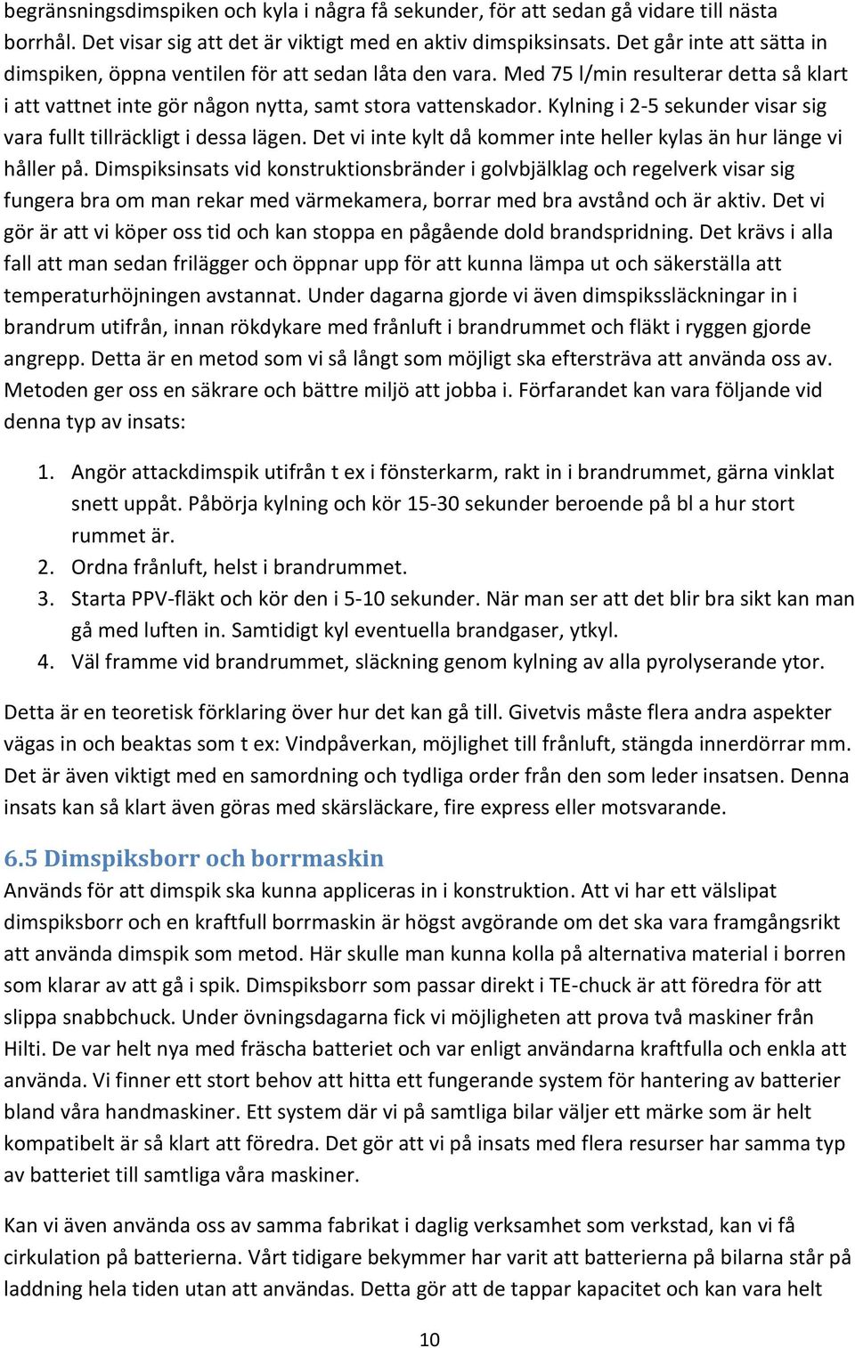 Kylning i 2-5 sekunder visar sig vara fullt tillräckligt i dessa lägen. Det vi inte kylt då kommer inte heller kylas än hur länge vi håller på.