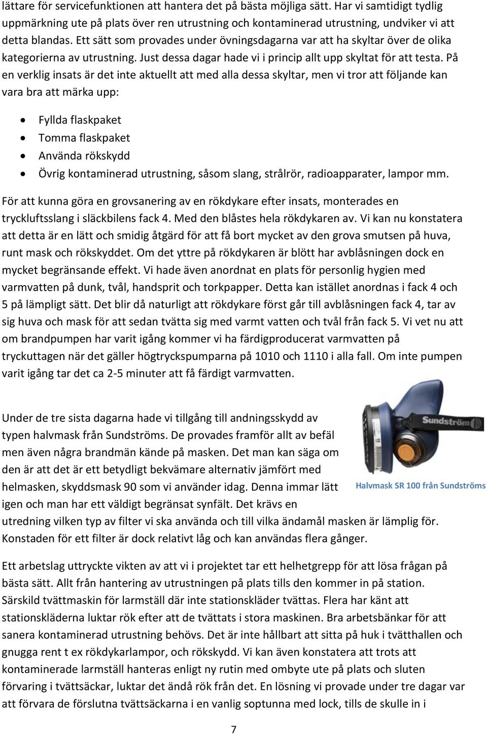 På en verklig insats är det inte aktuellt att med alla dessa skyltar, men vi tror att följande kan vara bra att märka upp: Fyllda flaskpaket Tomma flaskpaket Använda rökskydd Övrig kontaminerad