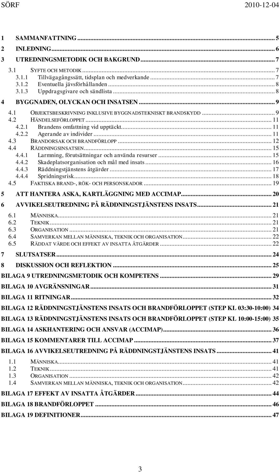 .. 11 4.2.2 Agerande av individer... 11 4.3 BRANDORSAK OCH BRANDFÖRLOPP... 12 4.4 RÄDDNINGSINSATSEN... 15 4.4.1 Larmning, förutsättningar och använda resurser... 15 4.4.2 Skadeplatsorganisation och mål med insats.