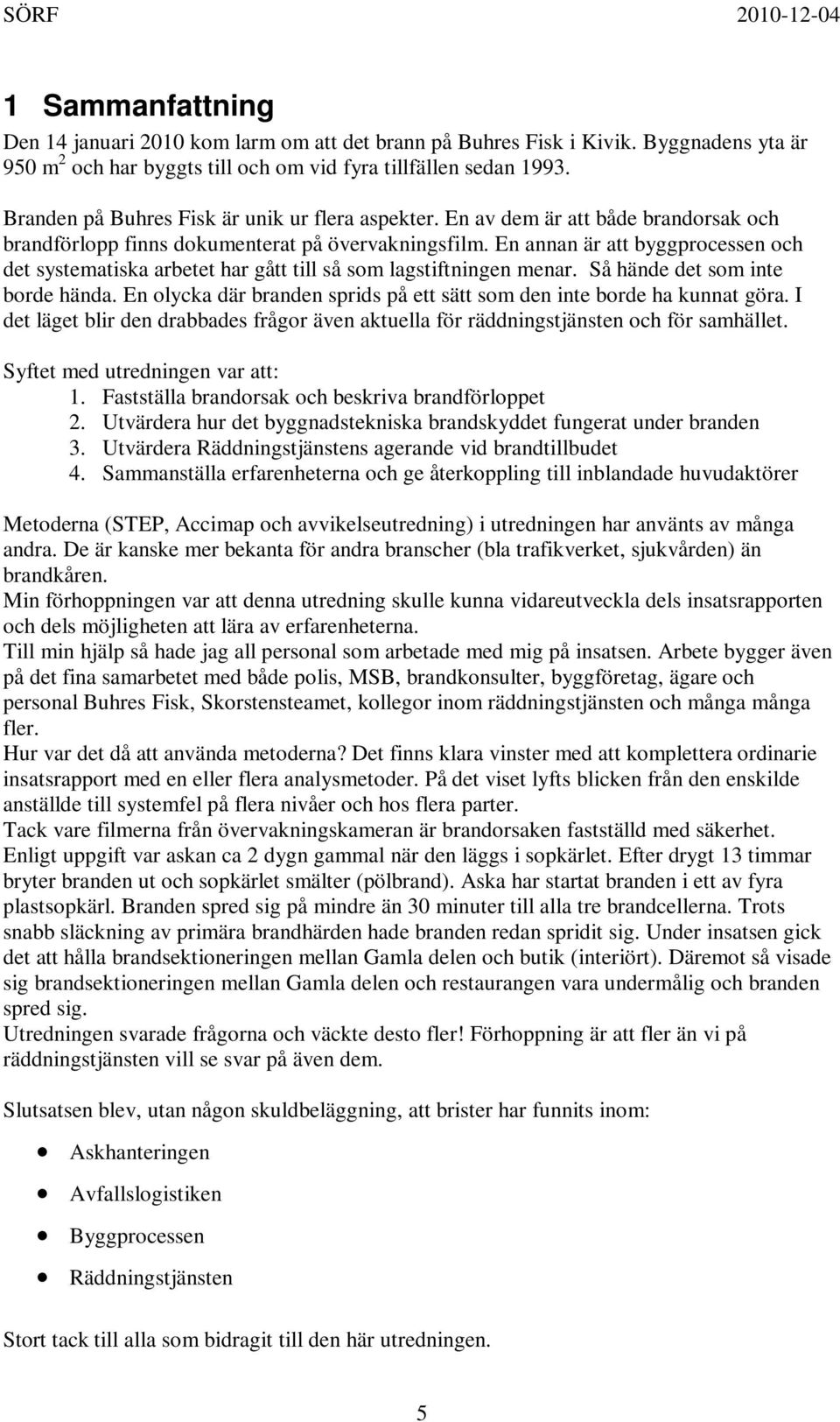 En annan är att byggprocessen och det systematiska arbetet har gått till så som lagstiftningen menar. Så hände det som inte borde hända.