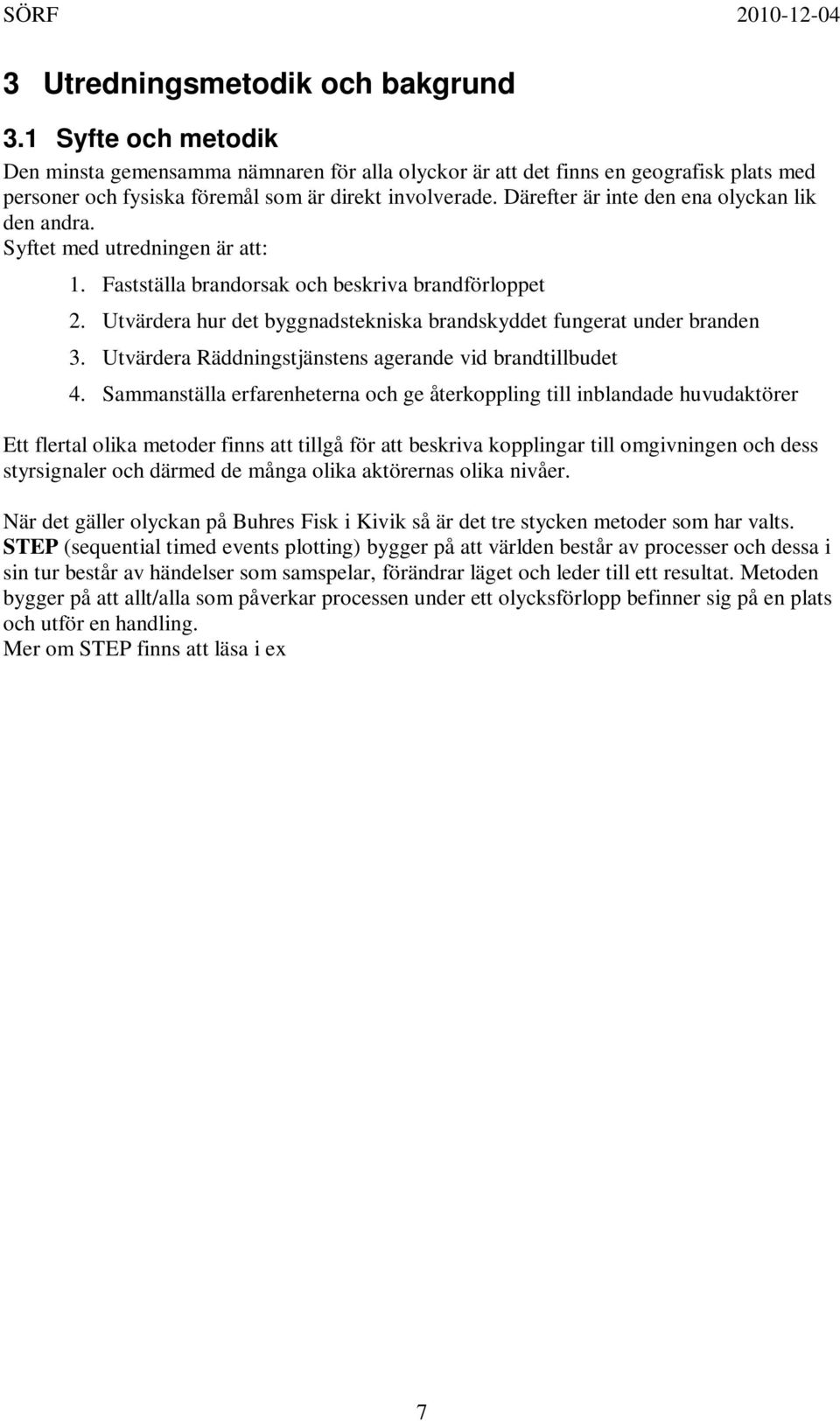 Utvärdera hur det byggnadstekniska brandskyddet fungerat under branden 3. Utvärdera Räddningstjänstens agerande vid brandtillbudet 4.