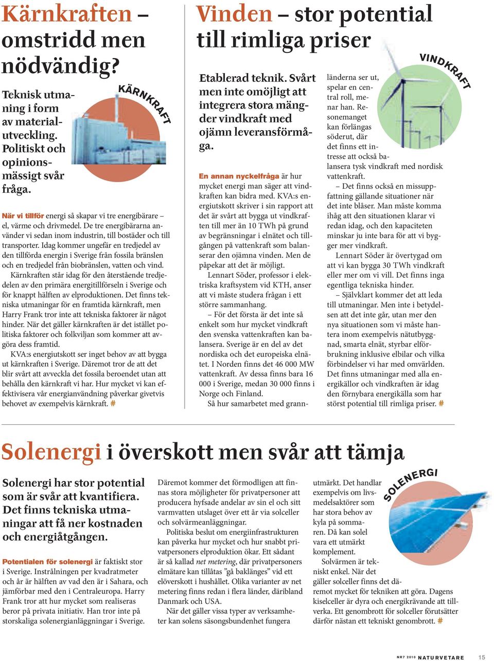 Idag kommer ungefär en tredjedel av den tillförda energin i Sverige från fossila bränslen och en tredjedel från biobränslen, vatten och vind.