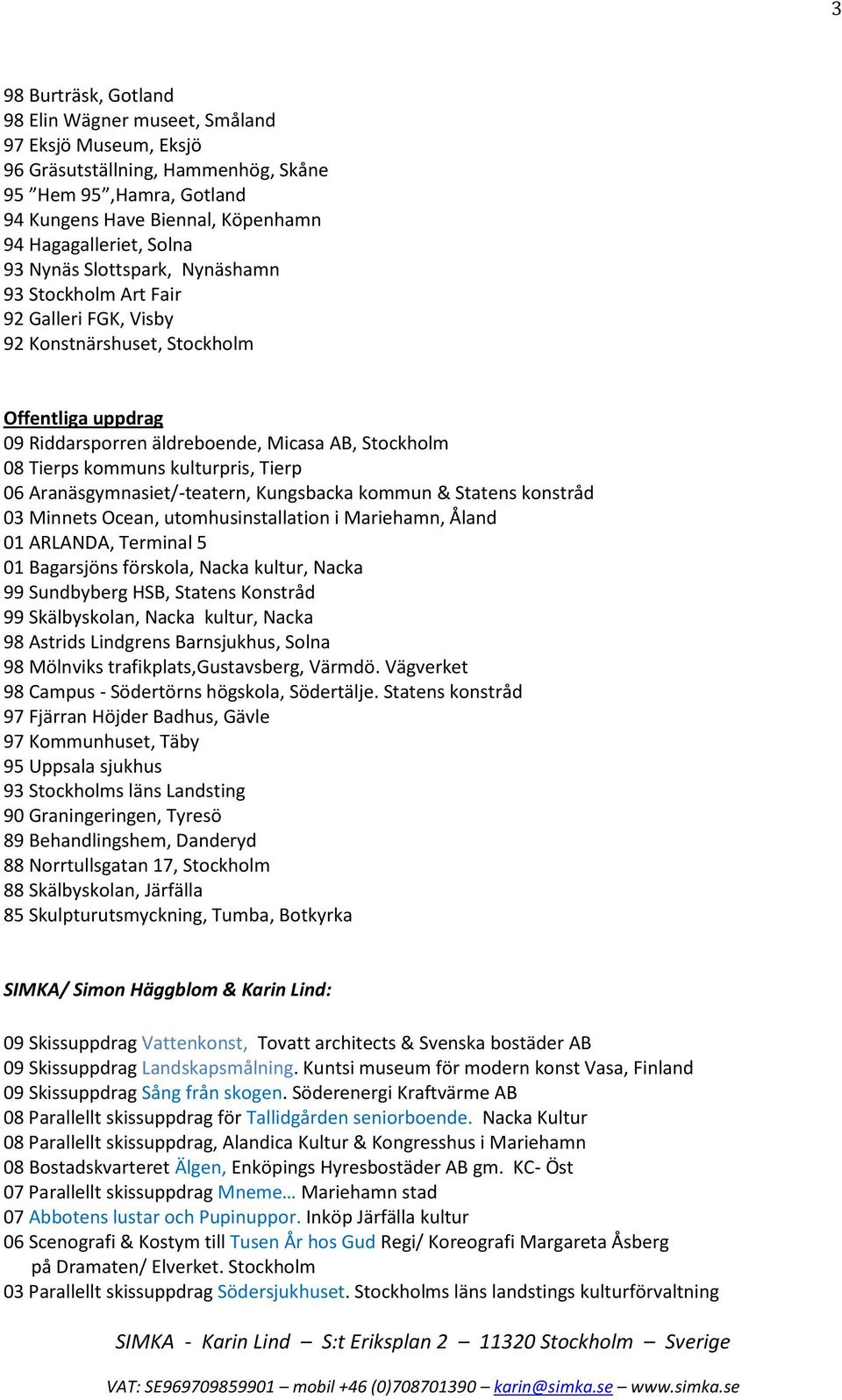 kulturpris, Tierp 06 Aranäsgymnasiet/-teatern, Kungsbacka kommun & Statens konstråd 03 Minnets Ocean, utomhusinstallation i Mariehamn, Åland 01 ARLANDA, Terminal 5 01 Bagarsjöns förskola, Nacka