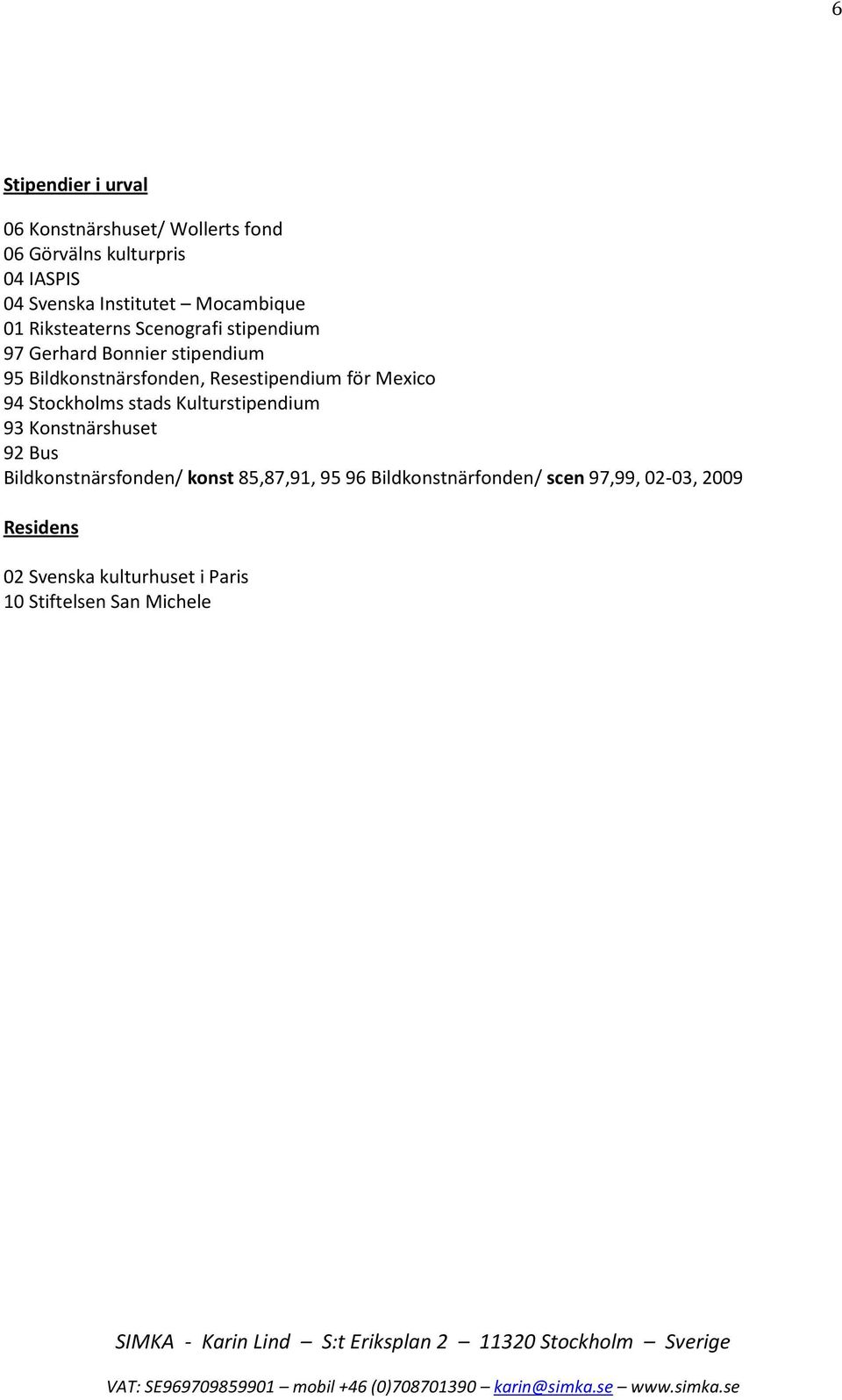 Resestipendium för Mexico 94 Stockholms stads Kulturstipendium 93 Konstnärshuset 92 Bus Bildkonstnärsfonden/