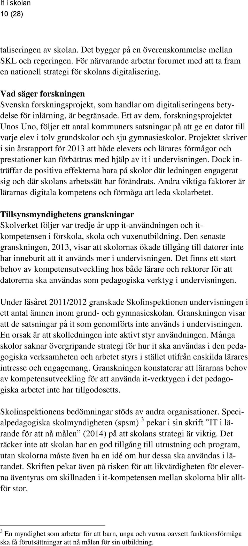 Ett av dem, forskningsprojektet Unos Uno, följer ett antal kommuners satsningar på att ge en dator till varje elev i tolv grundskolor och sju gymnasieskolor.