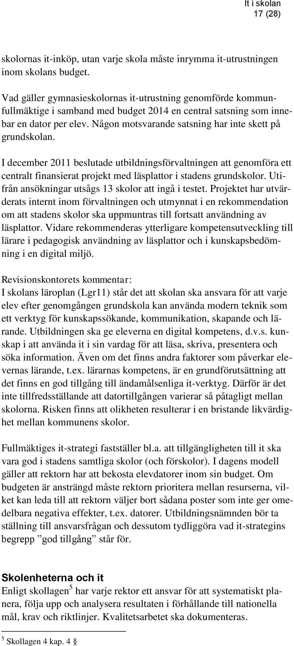 Någon motsvarande satsning har inte skett på grundskolan. I december 2011 beslutade utbildningsförvaltningen att genomföra ett centralt finansierat projekt med läsplattor i stadens grundskolor.