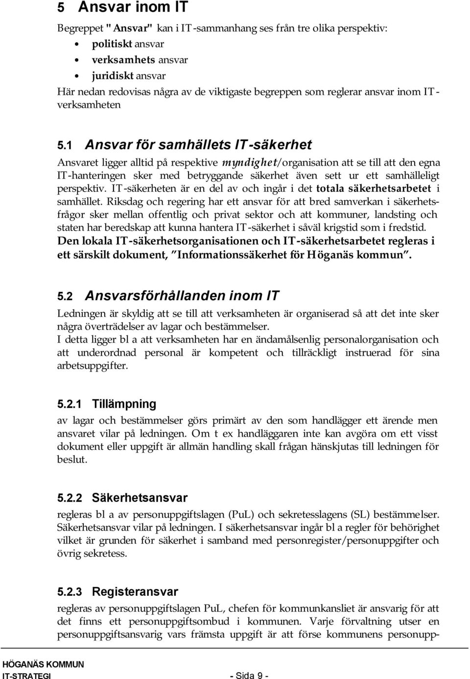 1 Ansvar för samhällets IT-säkerhet Ansvaret ligger alltid på respektive myndighet/organisation att se till att den egna IT-hanteringen sker med betryggande säkerhet även sett ur ett samhälleligt