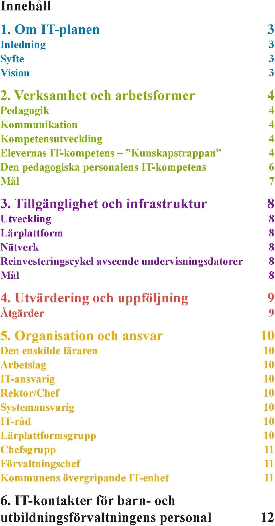 Tillgänglighet och infrastruktur 8 Utveckling 8 Lärplattform 8 Nätverk 8 Reinvesteringscykel avseende undervisningsdatorer 8 Mål 8 4.