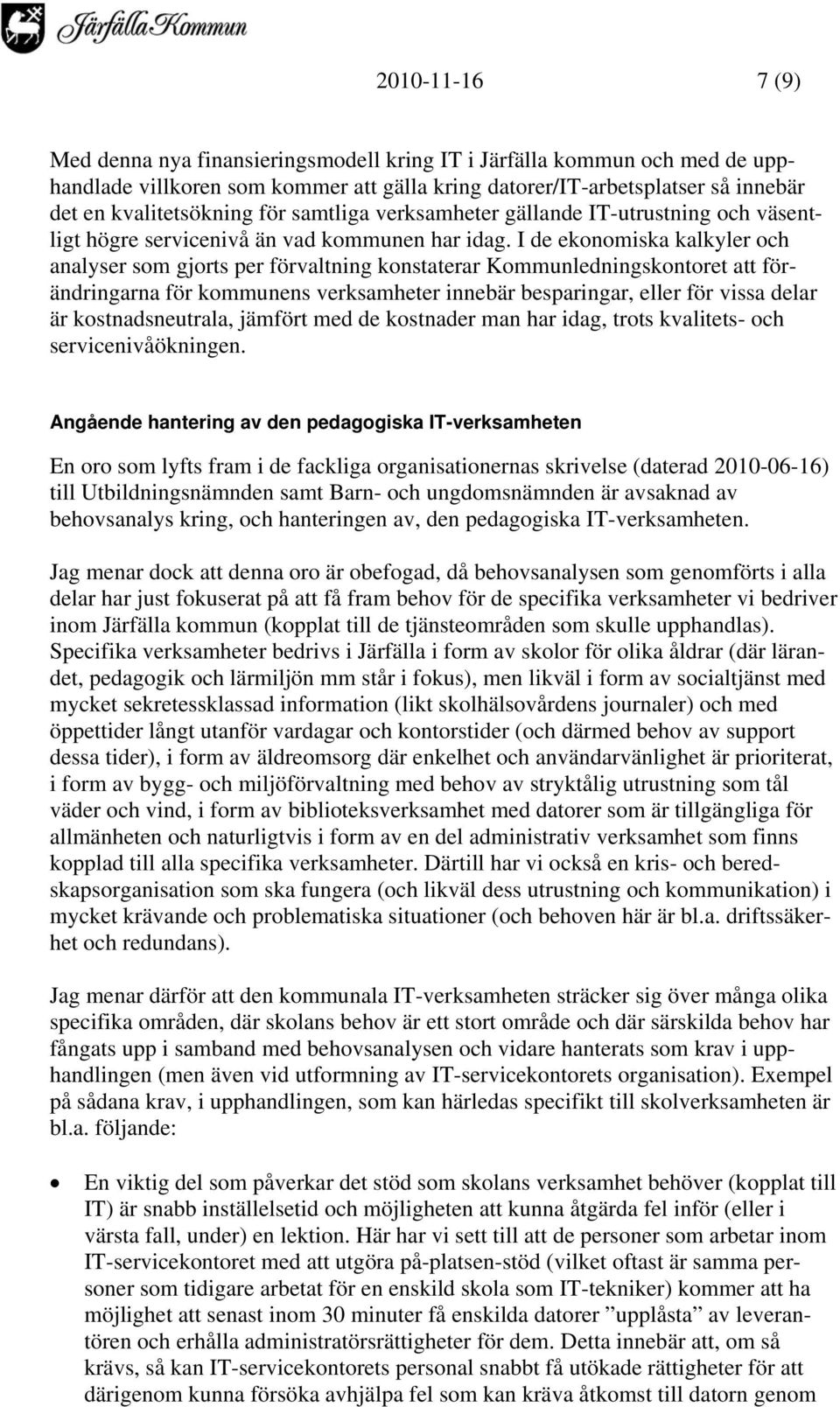 I de ekonomiska kalkyler och analyser som gjorts per förvaltning konstaterar Kommunledningskontoret att förändringarna för kommunens verksamheter innebär besparingar, eller för vissa delar är