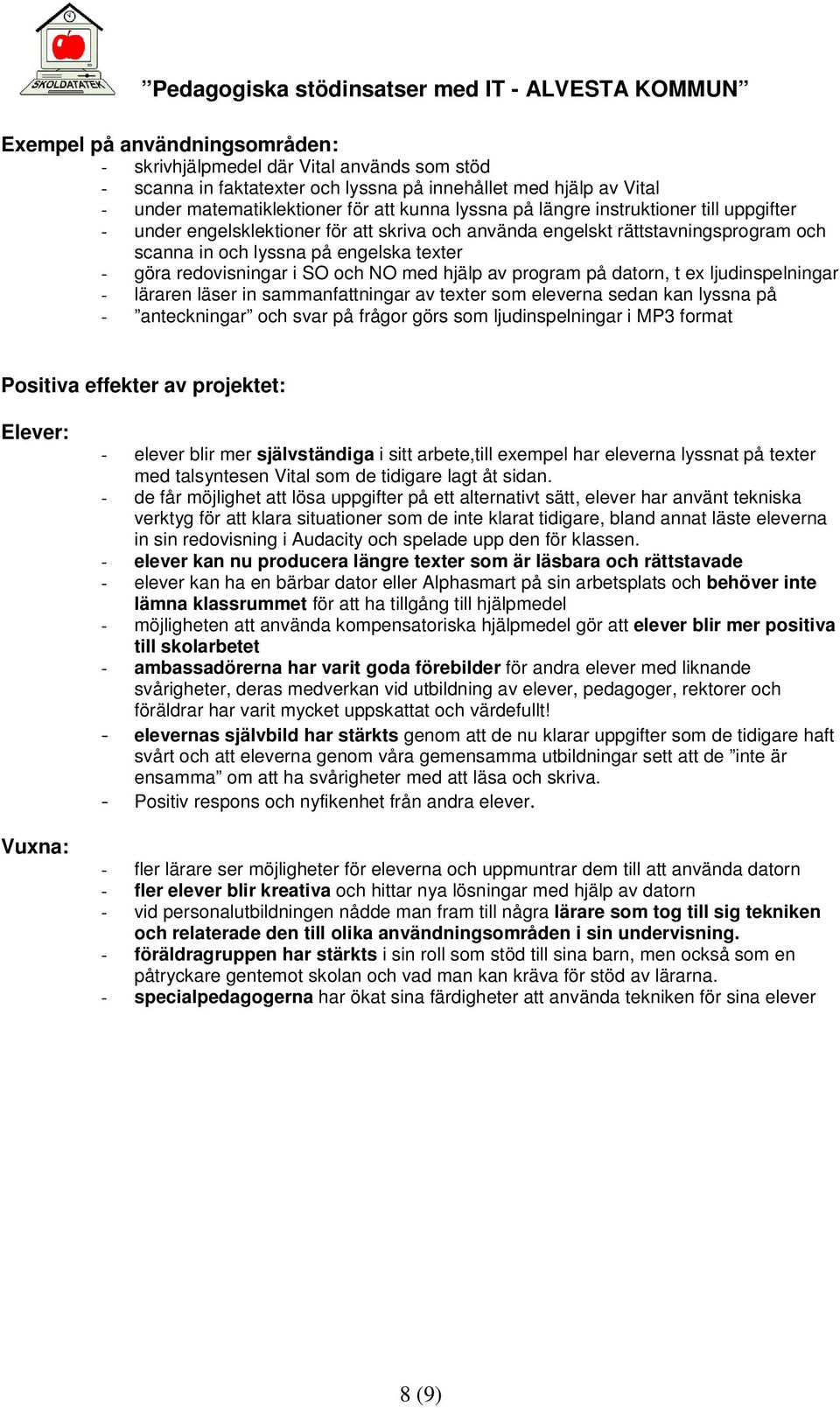 hjälp av program på datorn, t ex ljudinspelningar - läraren läser in sammanfattningar av texter som eleverna sedan kan lyssna på - anteckningar och svar på frågor görs som ljudinspelningar i MP3