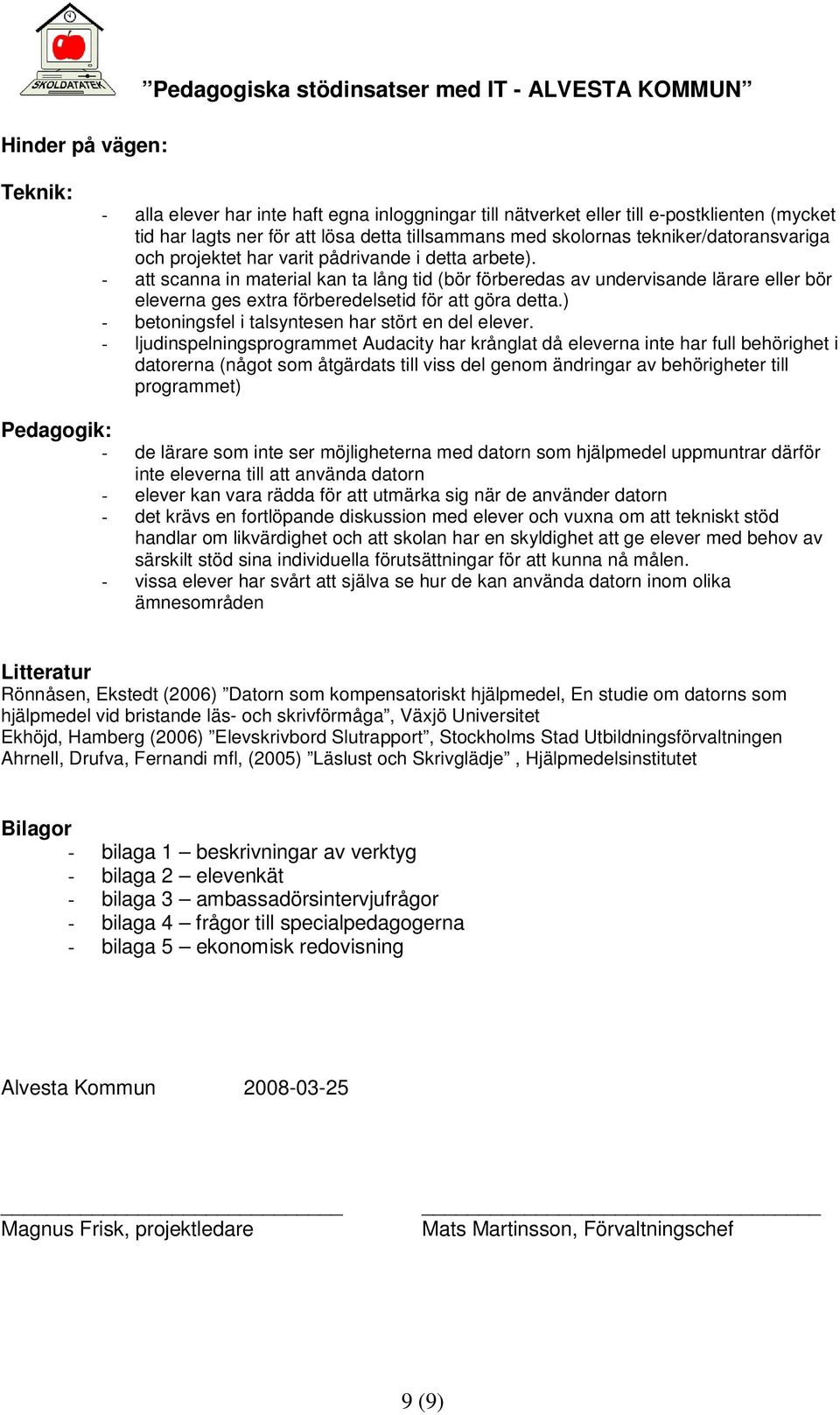 - att scanna in material kan ta lång tid (bör förberedas av undervisande lärare eller bör eleverna ges extra förberedelsetid för att göra detta.) - betoningsfel i talsyntesen har stört en del elever.