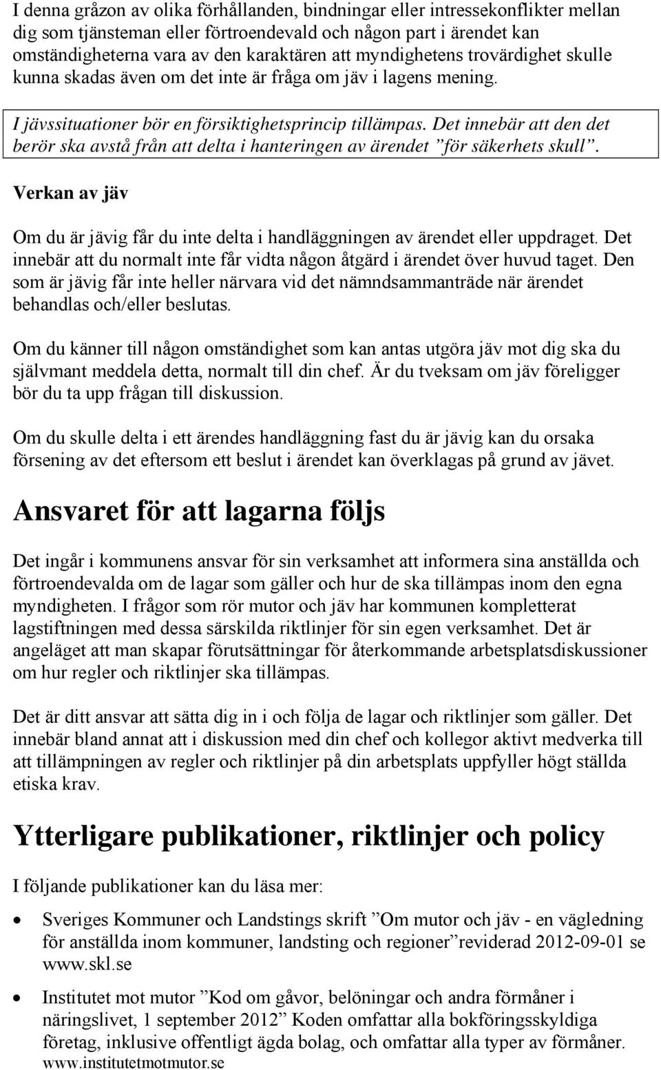 Det innebär att den det berör ska avstå från att delta i hanteringen av ärendet för säkerhets skull. Verkan av jäv Om du är jävig får du inte delta i handläggningen av ärendet eller uppdraget.