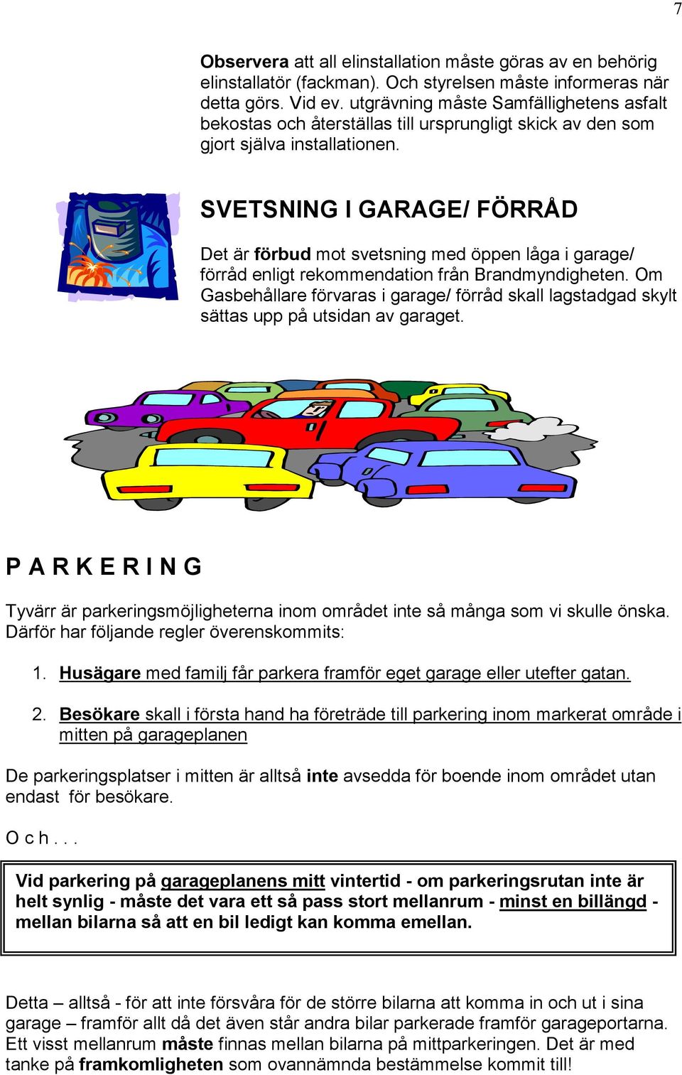 SVETSNING I GARAGE/ FÖRRÅD Det är förbud mot svetsning med öppen låga i garage/ förråd enligt rekommendation från Brandmyndigheten.