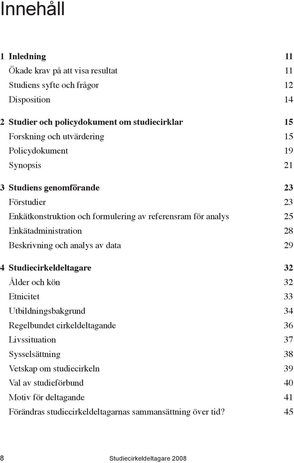 Beskrivning och analys av data 29 4 Studiecirkeldeltagare 32 Ålder och kön 32 Etnicitet 33 Utbildningsbakgrund 34 Regelbundet cirkeldeltagande 36 Livssituation 37