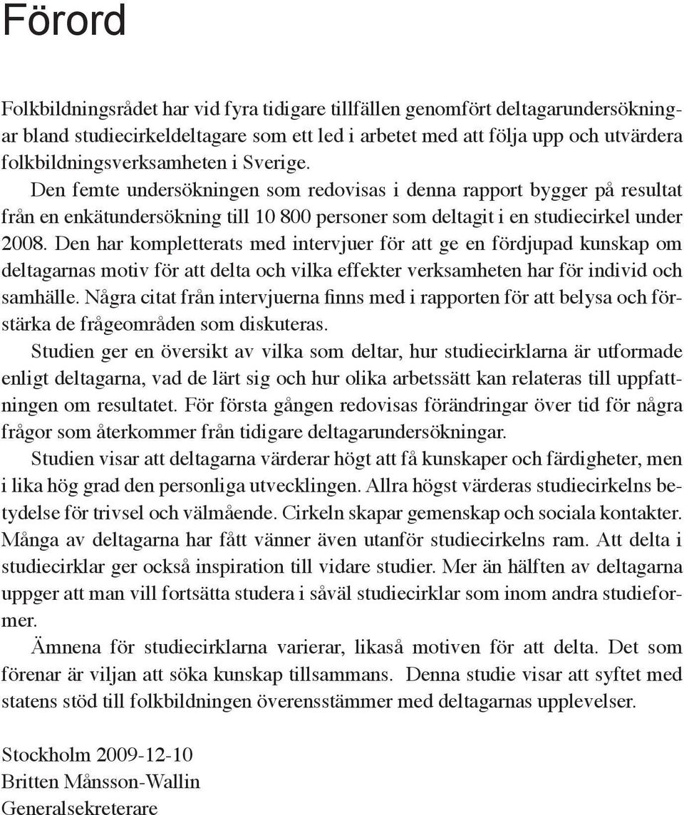 Den har kompletterats med intervjuer för att ge en fördjupad kunskap om deltagarnas motiv för att delta och vilka effekter verksamheten har för individ och samhälle.