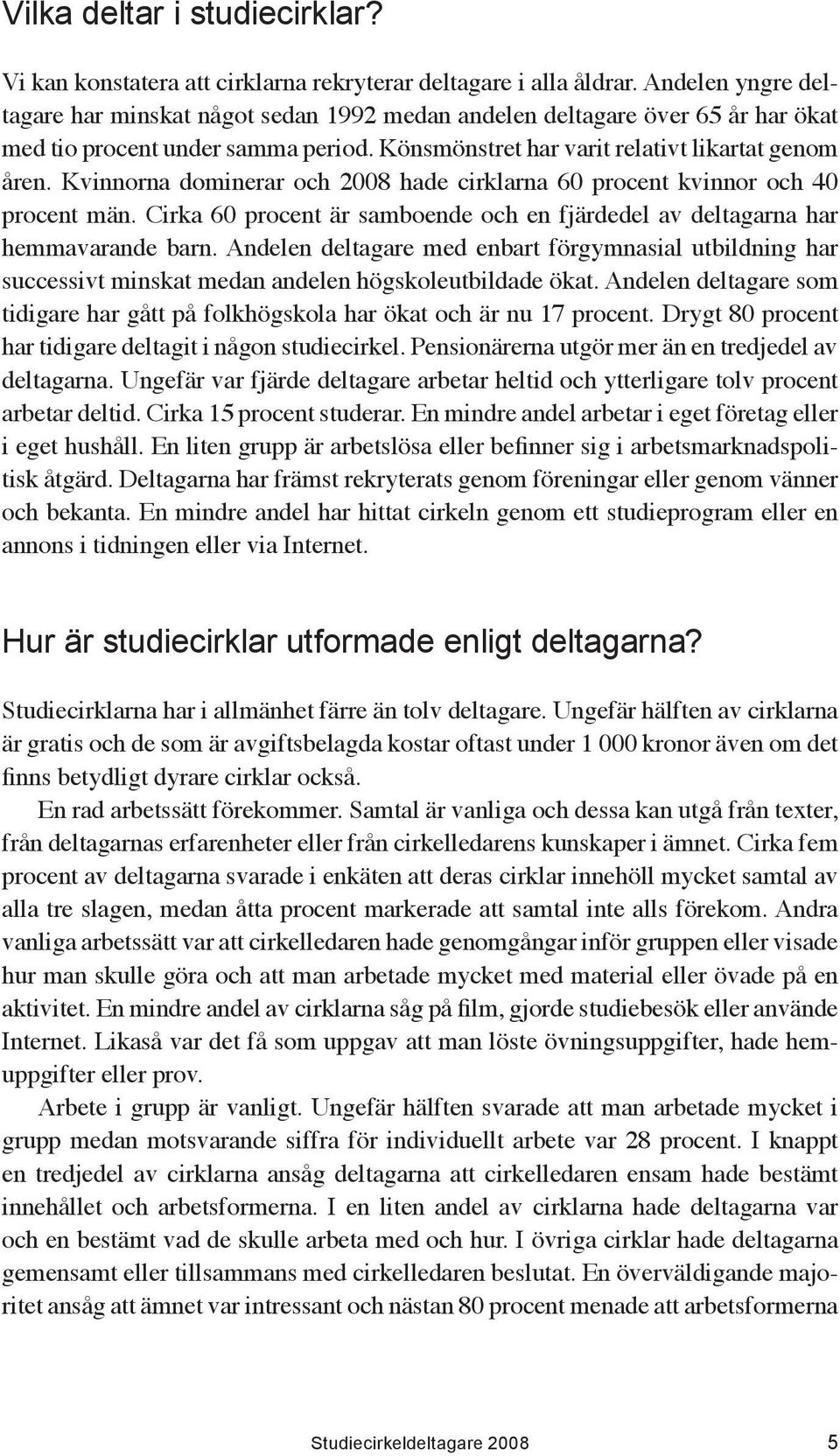 Kvinnorna dominerar och 2008 hade cirklarna 60 procent kvinnor och 40 procent män. Cirka 60 procent är samboende och en fjärdedel av deltagarna har hemmavarande barn.