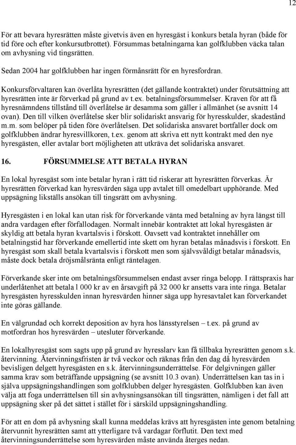 Konkursförvaltaren kan överlåta hyresrätten (det gällande kontraktet) under förutsättning att hyresrätten inte är förverkad på grund av t.ex. betalningsförsummelser.