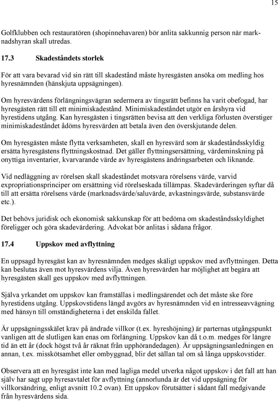 Om hyresvärdens förlängningsvägran sedermera av tingsrätt befinns ha varit obefogad, har hyresgästen rätt till ett minimiskadestånd. Minimiskadeståndet utgör en årshyra vid hyrestidens utgång.