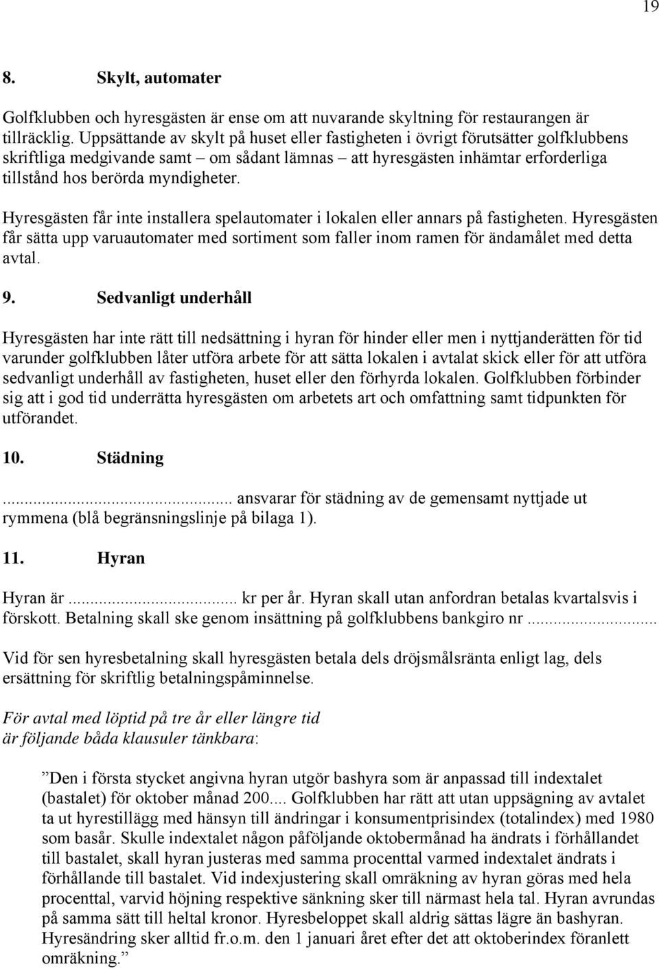 Hyresgästen får inte installera spelautomater i lokalen eller annars på fastigheten. Hyresgästen får sätta upp varuautomater med sortiment som faller inom ramen för ändamålet med detta avtal. 9.