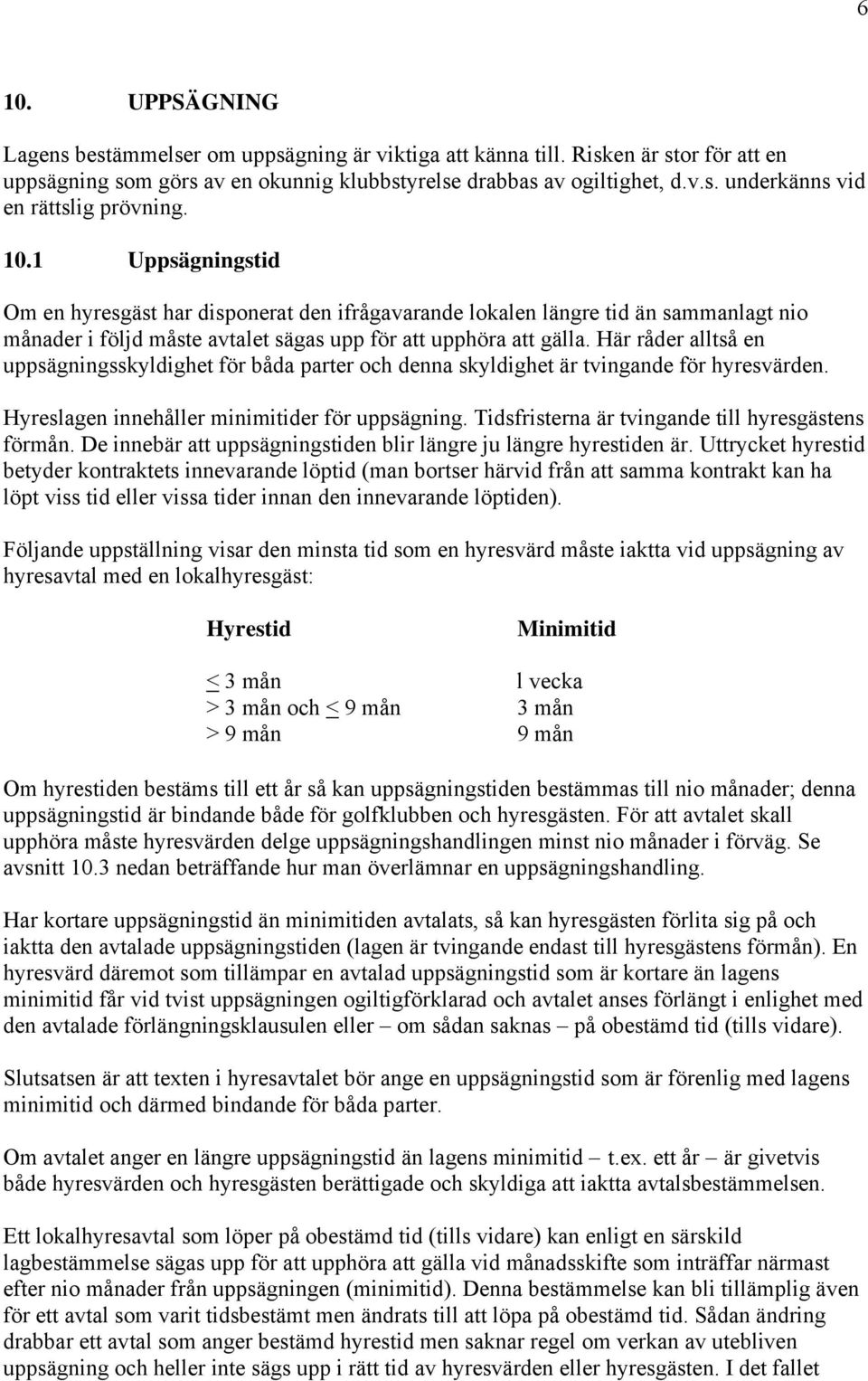 Här råder alltså en uppsägningsskyldighet för båda parter och denna skyldighet är tvingande för hyresvärden. Hyreslagen innehåller minimitider för uppsägning.