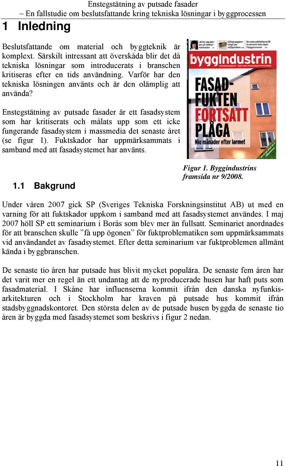 Enstegstätning av putsade fasader är ett fasadsystem som har kritiserats och målats upp som ett icke fungerande fasadsystem i massmedia det senaste året (se figur 1).