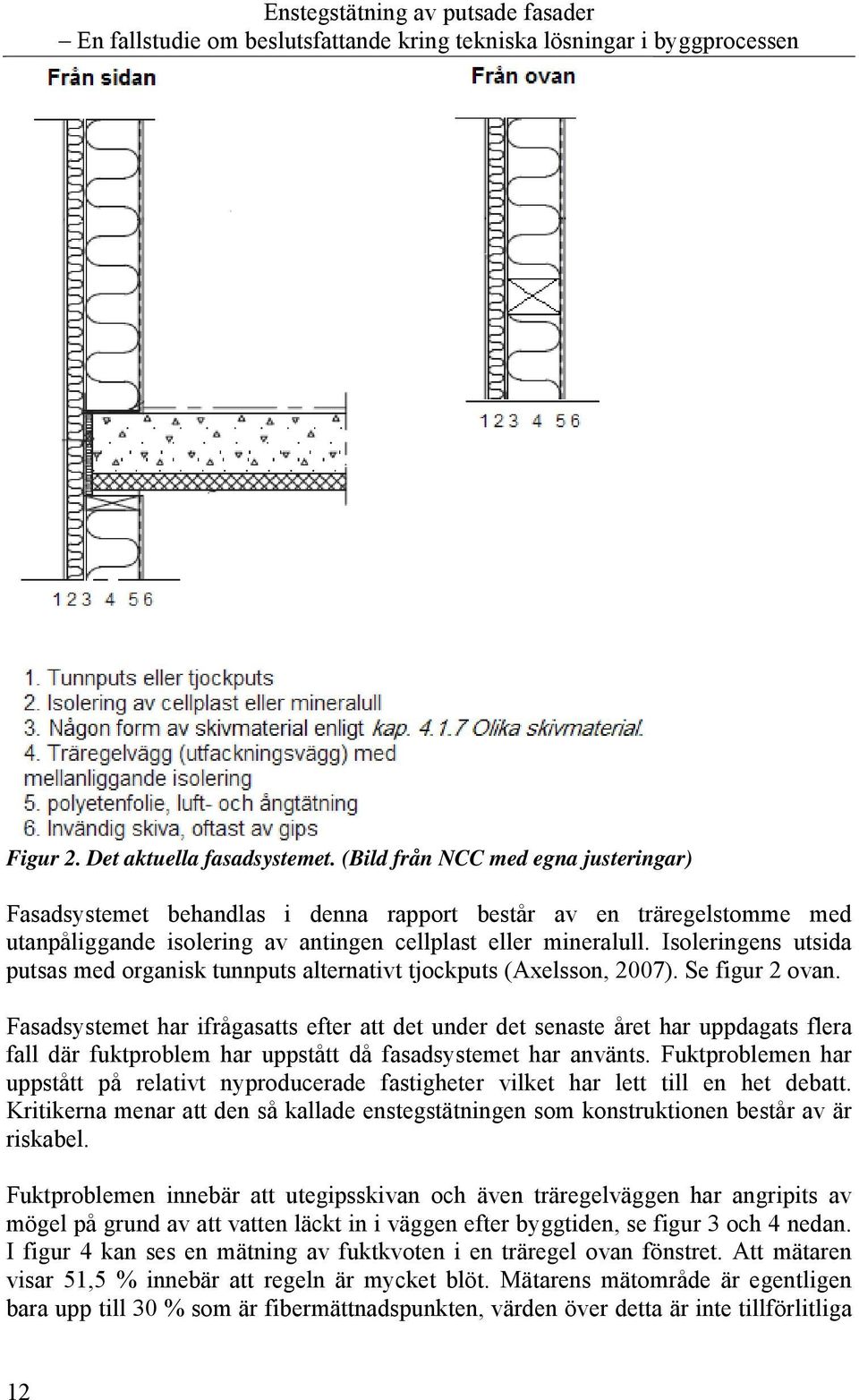 Isoleringens utsida putsas med organisk tunnputs alternativt tjockputs (Axelsson, 2007). Se figur 2 ovan.