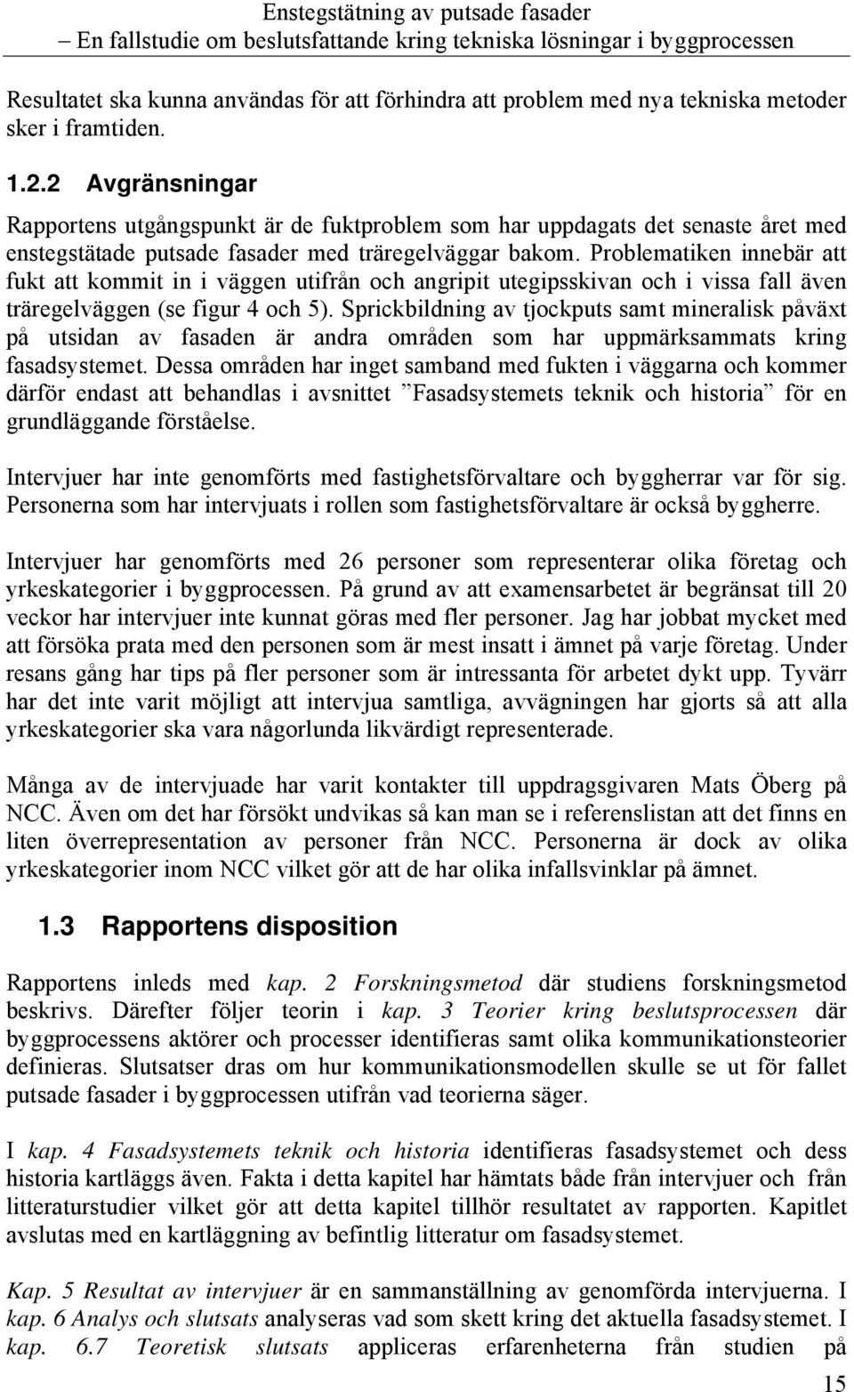 Problematiken innebär att fukt att kommit in i väggen utifrån och angripit utegipsskivan och i vissa fall även träregelväggen (se figur 4 och 5).