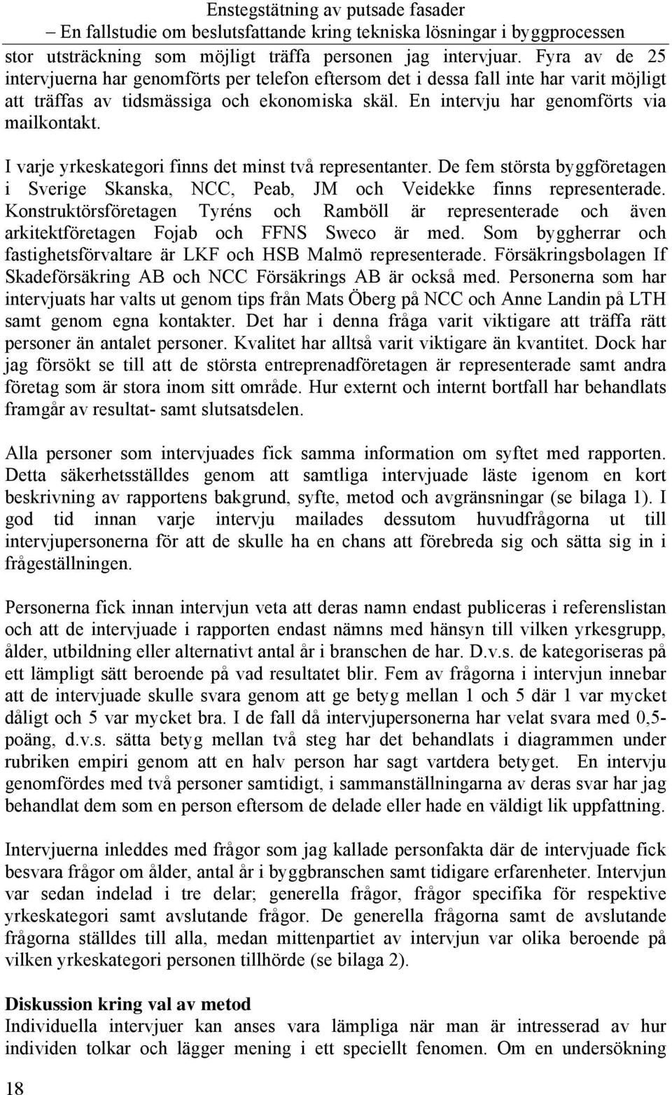 I varje yrkeskategori finns det minst två representanter. De fem största byggföretagen i Sverige Skanska, NCC, Peab, JM och Veidekke finns representerade.