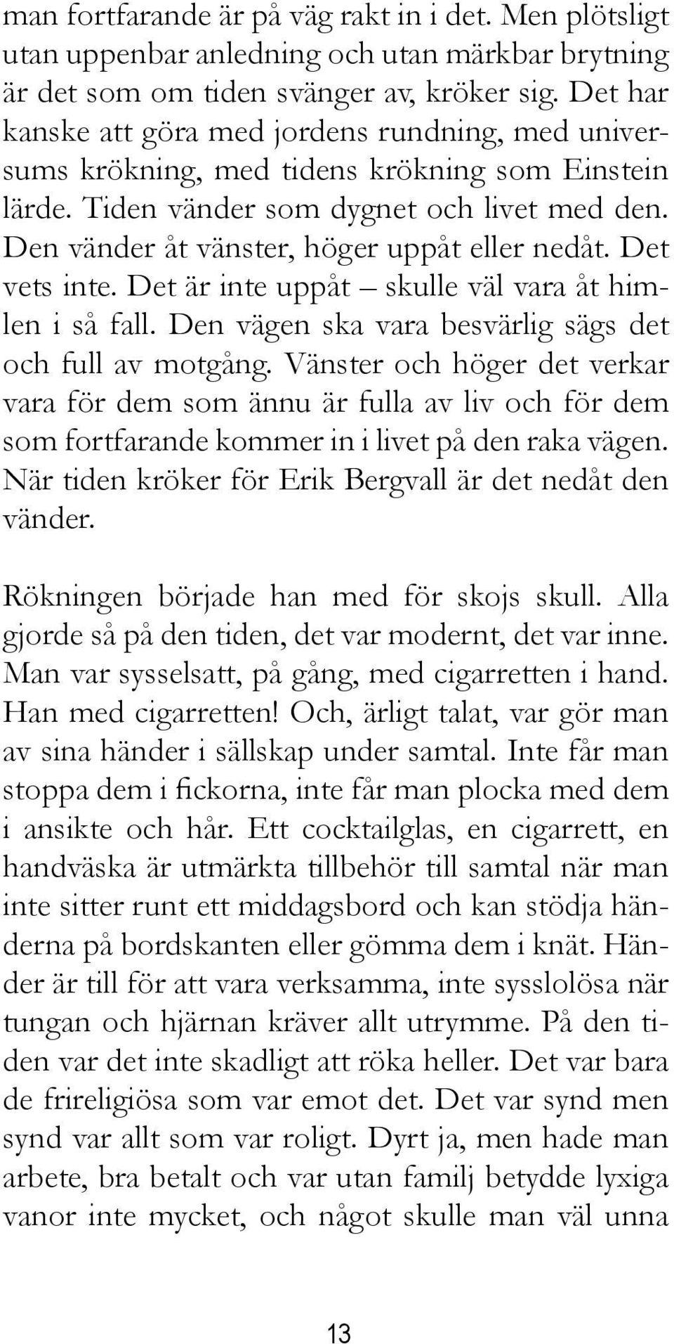 Den vänder åt vänster, höger uppåt eller nedåt. Det vets inte. Det är inte uppåt skulle väl vara åt himlen i så fall. Den vägen ska vara besvärlig sägs det och full av motgång.