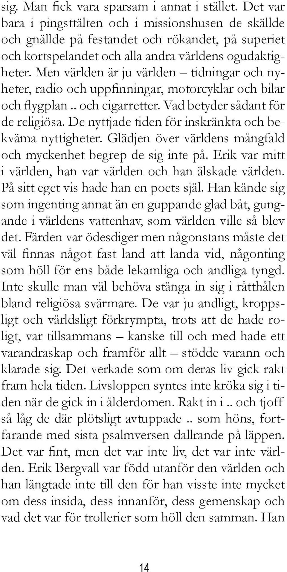 Men världen är ju världen tidningar och nyheter, radio och uppfinningar, motorcyklar och bilar och flygplan.. och cigarretter. Vad betyder sådant för de religiösa.