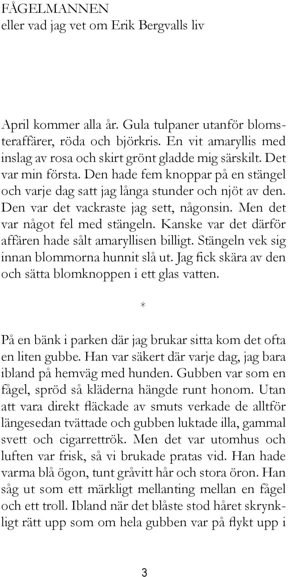 Den var det vackraste jag sett, någonsin. Men det var något fel med stängeln. Kanske var det därför affären hade sålt amaryllisen billigt. Stängeln vek sig innan blommorna hunnit slå ut.