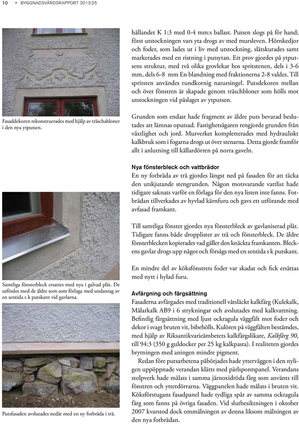Ett prov gjordes på ytputsens struktur, med två olika grovlekar hos spritstenen, dels i 3-6 mm, dels 6-8 mm En blandning med fraktionerna 2-8 valdes. Till spritsten användes rundkornig natursingel.