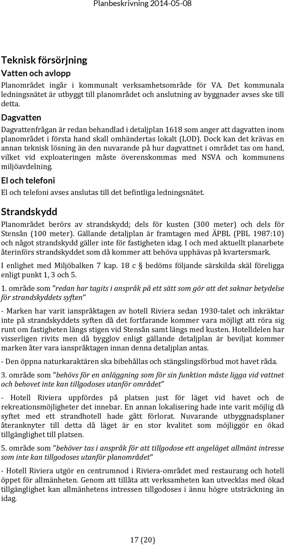 Dock kan det krävas en annan teknisk lösning än den nuvarande på hur dagvattnet i området tas om hand, vilket vid exploateringen måste överenskommas med NSVA och kommunens miljöavdelning.