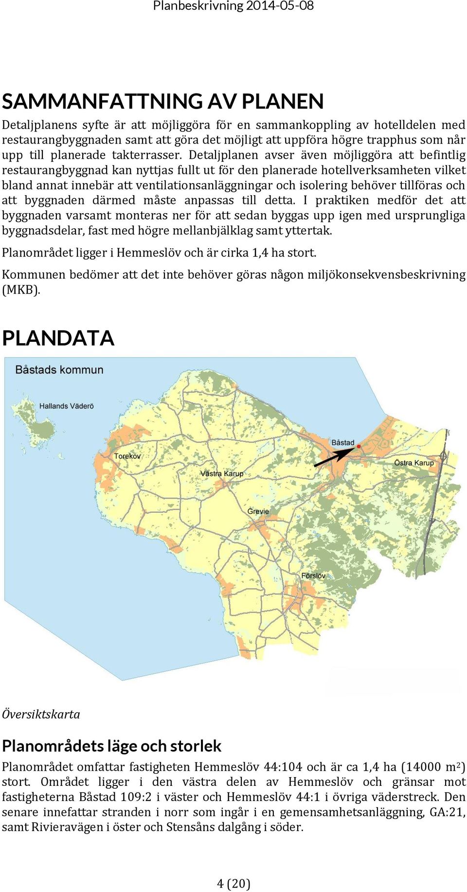 Detaljplanen avser även möjliggöra att befintlig restaurangbyggnad kan nyttjas fullt ut för den planerade hotellverksamheten vilket bland annat innebär att ventilationsanläggningar och isolering