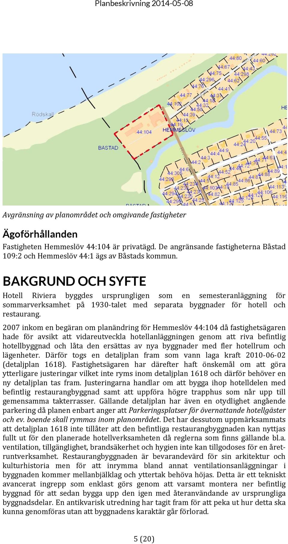 2007 inkom en begäran om planändring för Hemmeslöv 44:104 då fastighetsägaren hade för avsikt att vidareutveckla hotellanläggningen genom att riva befintlig hotellbyggnad och låta den ersättas av nya