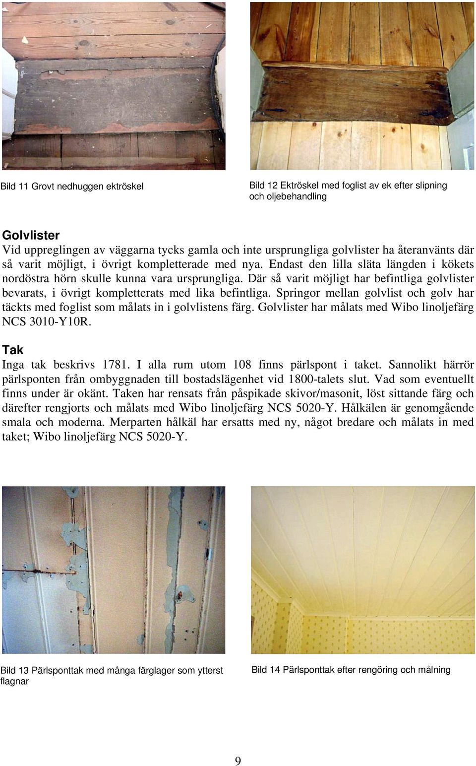 Där så varit möjligt har befintliga golvlister bevarats, i övrigt kompletterats med lika befintliga. Springor mellan golvlist och golv har täckts med foglist som målats in i golvlistens färg.