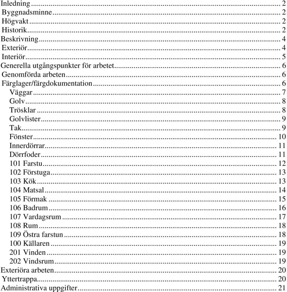 .. 11 Dörrfoder... 11 101 Farstu... 12 102 Förstuga... 13 103 Kök... 13 104 Matsal... 14 105 Förmak... 15 106 Badrum... 16 107 Vardagsrum... 17 108 Rum.