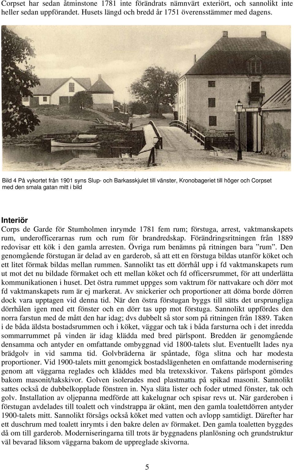 rum; förstuga, arrest, vaktmanskapets rum, underofficerarnas rum och rum för brandredskap. Förändringsritningen från 1889 redovisar ett kök i den gamla arresten.