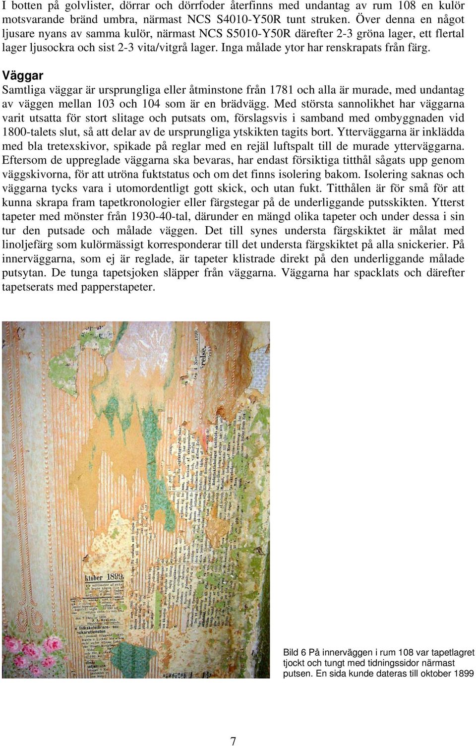 Inga målade ytor har renskrapats från färg. Väggar Samtliga väggar är ursprungliga eller åtminstone från 1781 och alla är murade, med undantag av väggen mellan 103 och 104 som är en brädvägg.