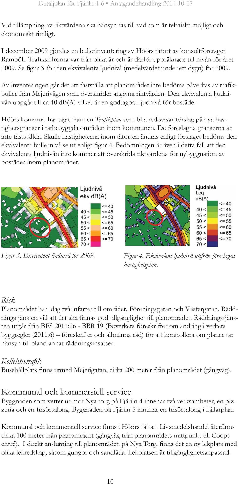 Av inventeringen går det att fastställa att planområdet inte bedöms påverkas av trafikbuller från Mejerivägen som överskrider angivna riktvärden.