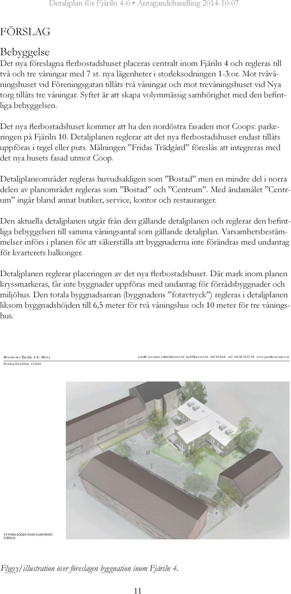 Det nya flerbostadshuset kommer att ha den nordöstra fasaden mot Coops: parkeringen på Fjäriln 10. Detaljplanen reglerar att det nya flerbostadshuset endast tillåts uppföras i tegel eller puts.