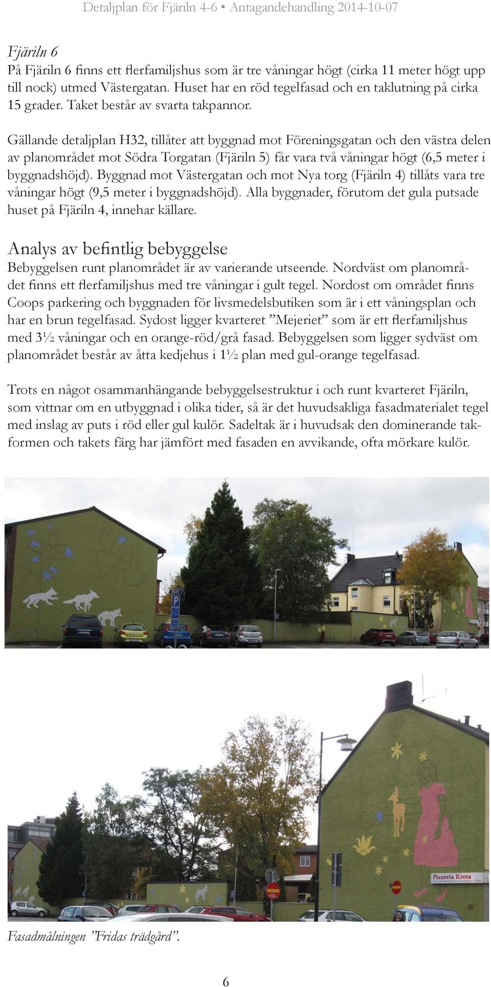 Gällande detaljplan H32, tillåter att byggnad mot Föreningsgatan och den västra delen av planområdet mot Södra Torgatan (Fjäriln 5) får vara två våningar högt (6,5 meter i byggnadshöjd).