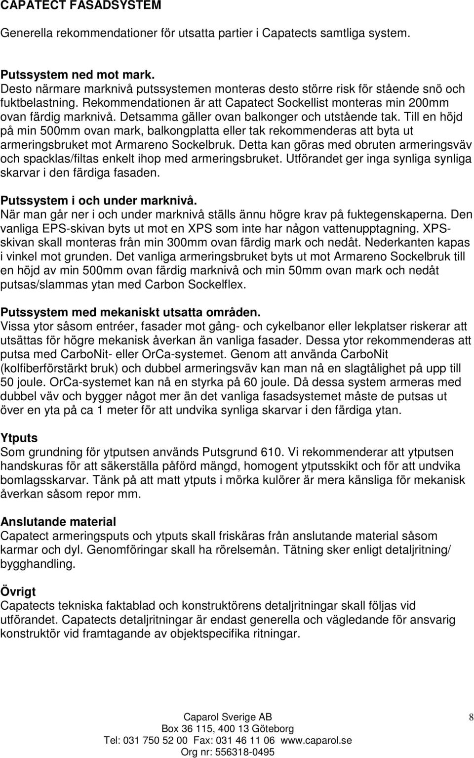 Detsamma gäller ovan balkonger och utstående tak. Till en höjd på min 500mm ovan mark, balkongplatta eller tak rekommenderas att byta ut armeringsbruket mot Armareno Sockelbruk.