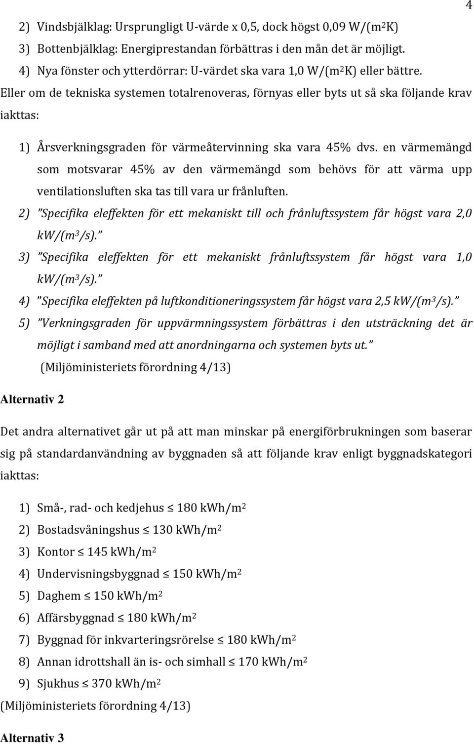 Eller om de tekniska systemen totalrenoveras, förnyas eller byts ut så ska följande krav iakttas: 1) Årsverkningsgraden för värmeåtervinning ska vara 45% dvs.