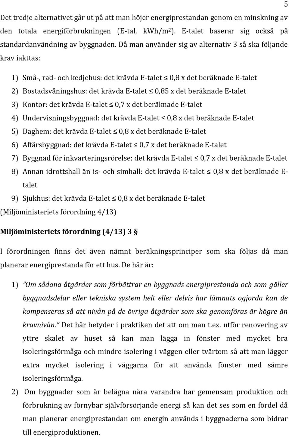 beräknade E-talet 3) Kontor: det krävda E-talet 0,7 x det beräknade E-talet 4) Undervisningsbyggnad: det krävda E-talet 0,8 x det beräknade E-talet 5) Daghem: det krävda E-talet 0,8 x det beräknade