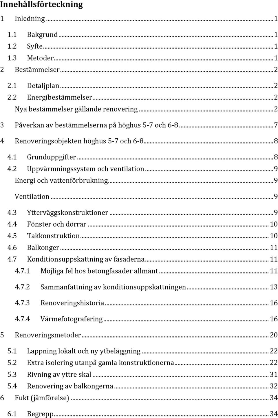 .. 9 Energi och vattenförbrukning... 9 Ventilation... 9 4.3 Ytterväggskonstruktioner... 9 4.4 Fönster och dörrar... 10 4.5 Takkonstruktion... 10 4.6 Balkonger... 11 4.